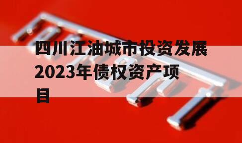 四川江油城市投资发展2023年债权资产项目