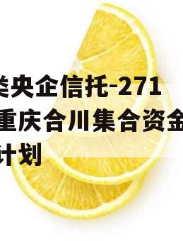 A类央企信托-271号重庆合川集合资金信托计划