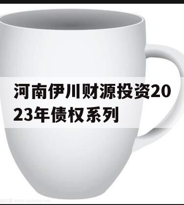 河南伊川财源投资2023年债权系列