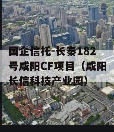 国企信托-长秦182号咸阳CF项目（咸阳长信科技产业园）