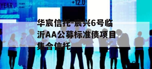 华宸信托-宸兴6号临沂AA公募标准债项目集合信托