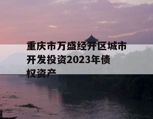 重庆市万盛经开区城市开发投资2023年债权资产