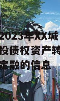 关于2023年XX城市建投债权资产转让政府债定融的信息