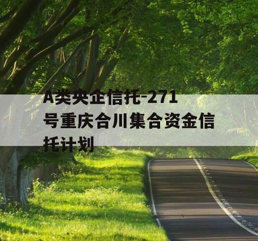 A类央企信托-271号重庆合川集合资金信托计划