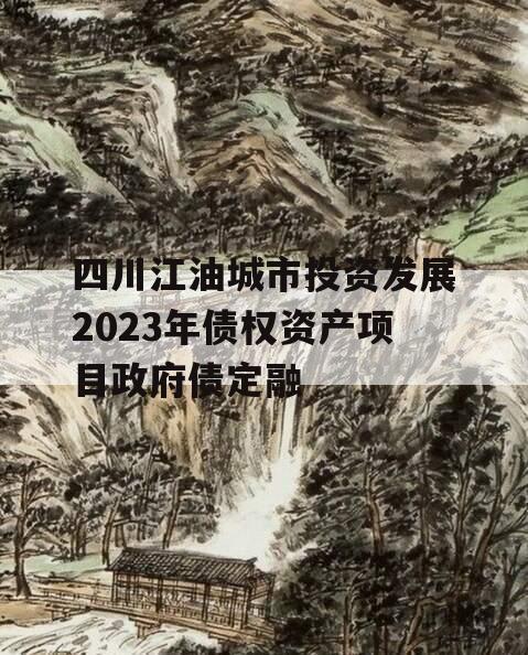 四川江油城市投资发展2023年债权资产项目政府债定融