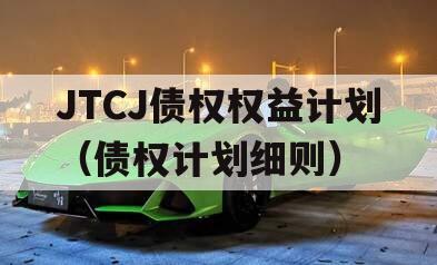 JTCJ债权权益计划（债权计划细则）