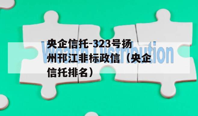 央企信托-323号扬州邗江非标政信（央企信托排名）