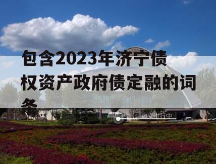 包含2023年济宁债权资产政府债定融的词条