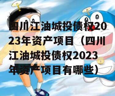 四川江油城投债权2023年资产项目（四川江油城投债权2023年资产项目有哪些）