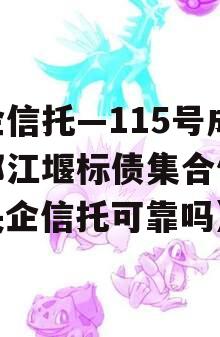 央企信托—115号成都都江堰标债集合信托（央企信托可靠吗）