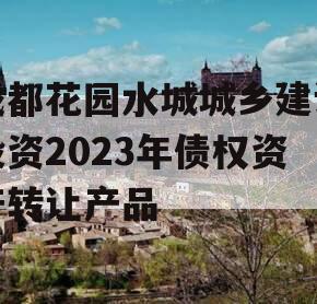 成都花园水城城乡建设投资2023年债权资产转让产品