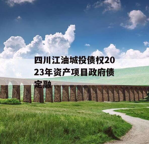 四川江油城投债权2023年资产项目政府债定融