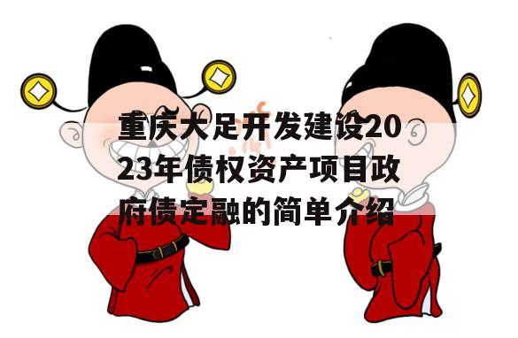 重庆大足开发建设2023年债权资产项目政府债定融的简单介绍