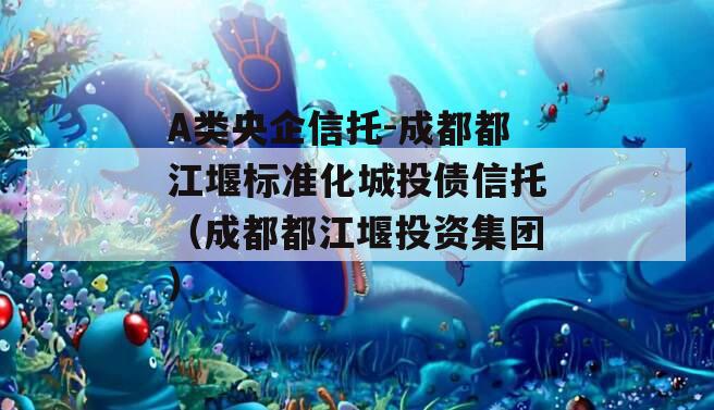 A类央企信托-成都都江堰标准化城投债信托（成都都江堰投资集团）