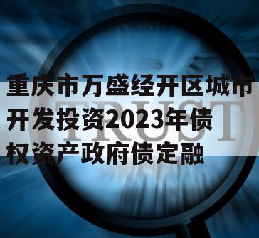 重庆市万盛经开区城市开发投资2023年债权资产政府债定融