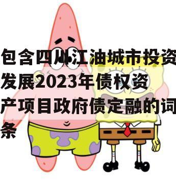 包含四川江油城市投资发展2023年债权资产项目政府债定融的词条