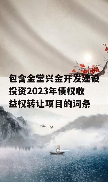 包含金堂兴金开发建设投资2023年债权收益权转让项目的词条