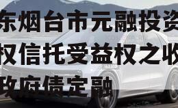 山东烟台市元融投资财产权信托受益权之收益权政府债定融