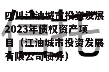 四川江油城市投资发展2023年债权资产项目（江油城市投资发展有限公司债券）