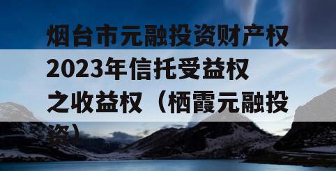 烟台市元融投资财产权2023年信托受益权之收益权（栖霞元融投资）