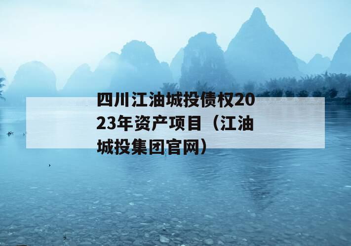 四川江油城投债权2023年资产项目（江油城投集团官网）