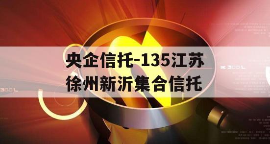 央企信托-135江苏徐州新沂集合信托