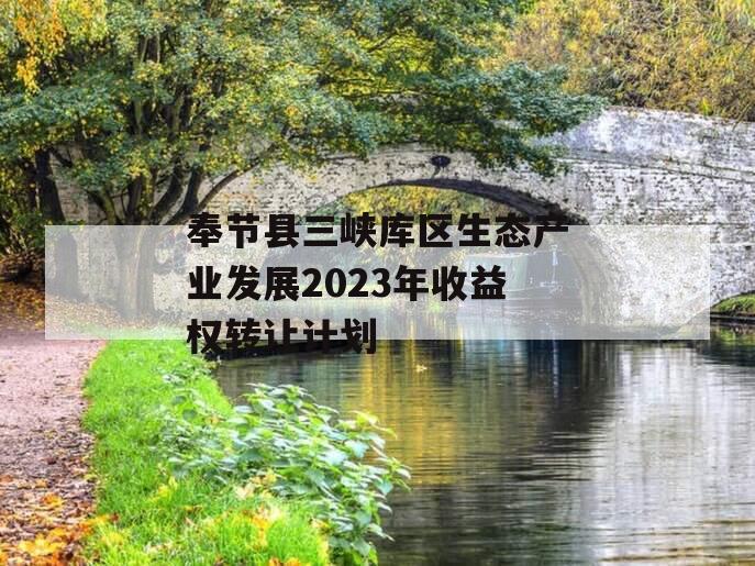 奉节县三峡库区生态产业发展2023年收益权转让计划