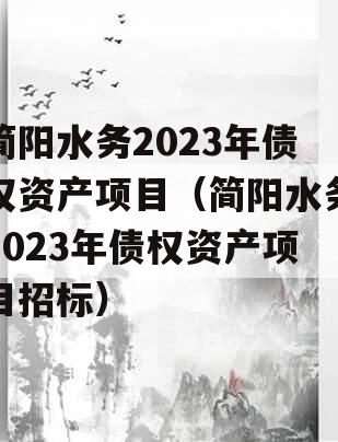 简阳水务2023年债权资产项目（简阳水务2023年债权资产项目招标）