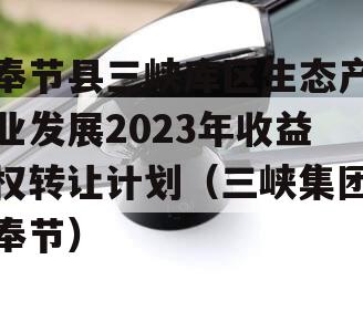 奉节县三峡库区生态产业发展2023年收益权转让计划（三峡集团奉节）