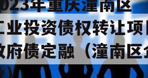 2023年重庆潼南区工业投资债权转让项目政府债定融（潼南区企业）