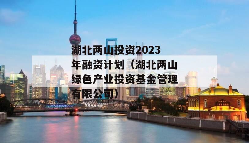 湖北两山投资2023年融资计划（湖北两山绿色产业投资基金管理有限公司）