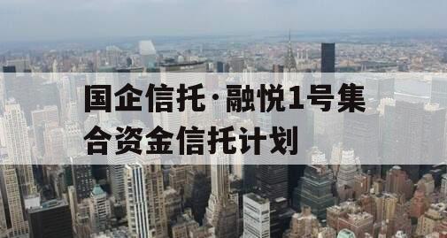 国企信托·融悦1号集合资金信托计划