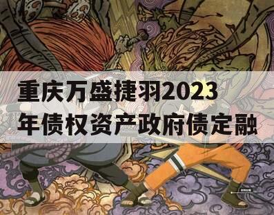 重庆万盛捷羽2023年债权资产政府债定融