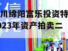 四川绵阳富乐投资特定2023年资产拍卖二期