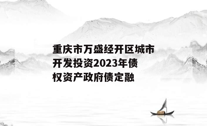 重庆市万盛经开区城市开发投资2023年债权资产政府债定融