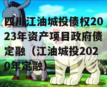 四川江油城投债权2023年资产项目政府债定融（江油城投2020年定融）