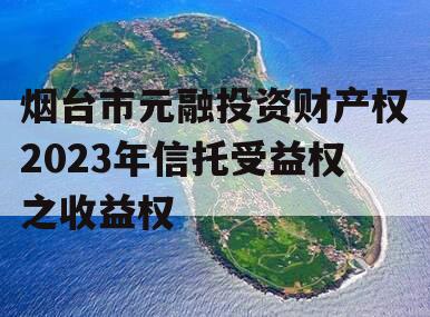 烟台市元融投资财产权2023年信托受益权之收益权