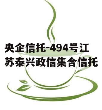 央企信托-494号江苏泰兴政信集合信托