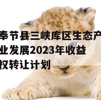 奉节县三峡库区生态产业发展2023年收益权转让计划