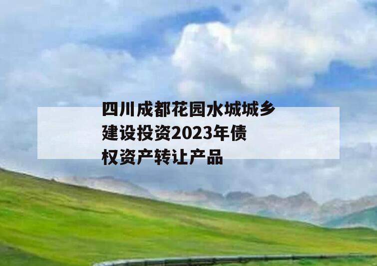 四川成都花园水城城乡建设投资2023年债权资产转让产品