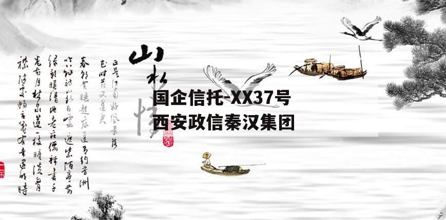 国企信托-XX37号西安政信秦汉集团