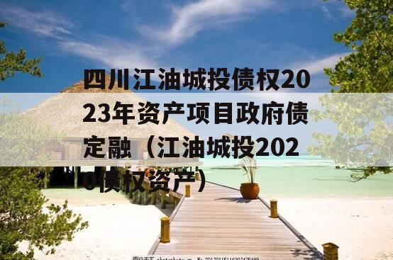 四川江油城投债权2023年资产项目政府债定融（江油城投2020债权资产）