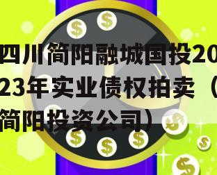 四川简阳融城国投2023年实业债权拍卖（简阳投资公司）