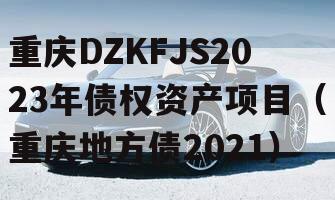 重庆DZKFJS2023年债权资产项目（重庆地方债2021）