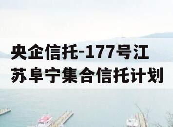 央企信托-177号江苏阜宁集合信托计划