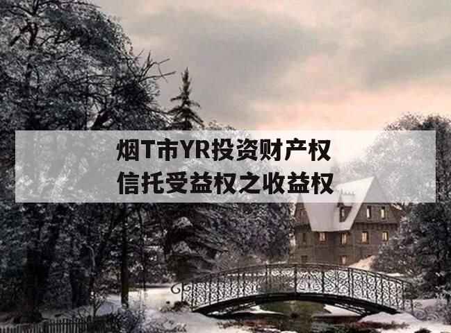 烟T市YR投资财产权信托受益权之收益权