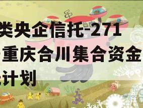 A类央企信托-271号重庆合川集合资金信托计划