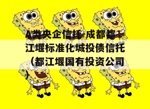 A类央企信托-成都都江堰标准化城投债信托（都江堰国有投资公司）