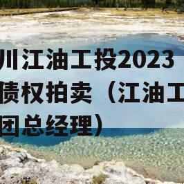 四川江油工投2023年债权拍卖（江油工投集团总经理）