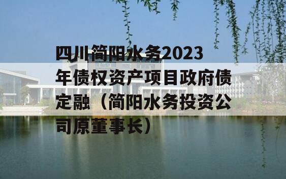 四川简阳水务2023年债权资产项目政府债定融（简阳水务投资公司原董事长）